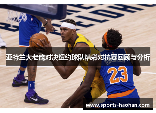 亚特兰大老鹰对决纽约球队精彩对抗赛回顾与分析