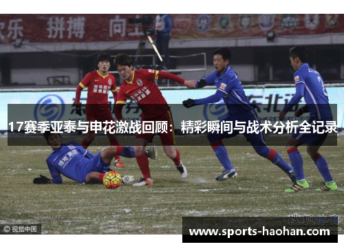 17赛季亚泰与申花激战回顾：精彩瞬间与战术分析全记录